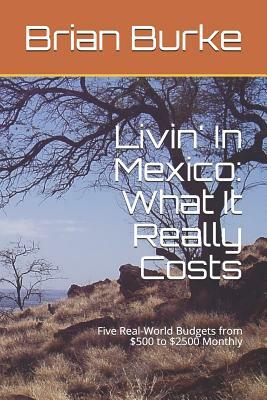 Livin' In Mexico: What It Really Costs: Five Real-World Budgets from $500 to $2500 Monthly by Brian Burke