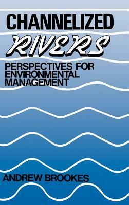 Channelized Rivers: Perspectives for Environmental Management by Andrew Brookes