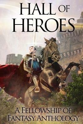 Hall of Heroes: A Fellowship of Fantasy Anthology by Rj Conte, A.J. Bakke, Dianne Astle