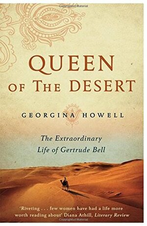 Queen of the Desert: The Extraordinary Life of Gertrude Bell by Georgina Howell