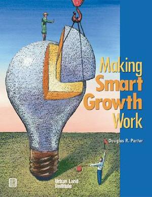 Making Smart Growth Work by Douglas R. Porter