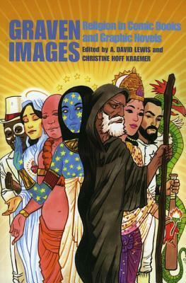 Graven Images: Religion in Comic Books and Graphic Novels by Saurav Mohapatra, Douglas Rushkoff, A. David Lewis, G. Willow Wilson, Christine Hoff Kraemer, Mark Smylie