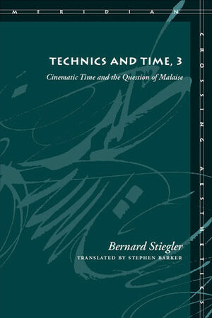 Technics and Time, 3: Cinematic Time and the Question of Malaise by Stephen Barker, Bernard Stiegler