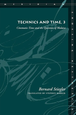 Technics and Time, 3: Cinematic Time and the Question of Malaise by Bernard Stiegler, Stephen Barker