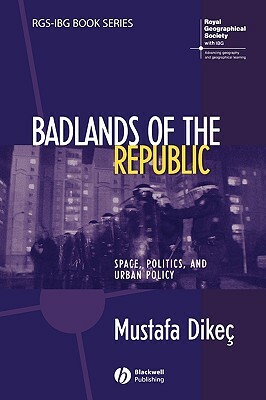 Badlands of the Republic: Space, Politics and Urban Policy by Mustafa Dikec