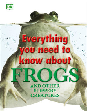 Everything You Need to Know about Frogs and Other Slippery Creatures by Carrie Love