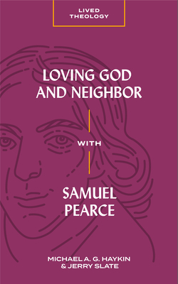 Loving God and Neighbor with Samuel Pearce by Jerry Slate, Michael A.G. Haykin