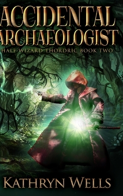 Accidental Archaeologist (Half-Wizard Thordric Book 2) by Kathryn Wells