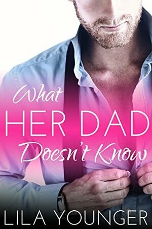 What Her Dad Doesn't Know by Lila Younger