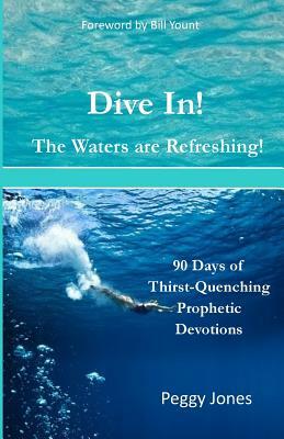 Dive In! The Waters are Refreshing!: 90 Days of Thirst Quenching Prophetic Devotions by Peggy Jones