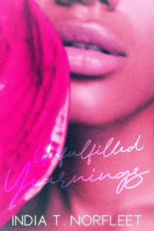 Unfulfilled Yearnings by India T Norfleet, India T Norfleet