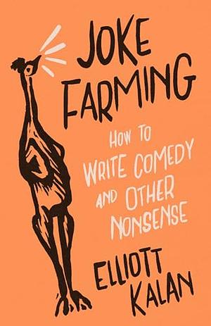 Joke Farming: How to Write Comedy and Other Nonsense by Elliott Kalan