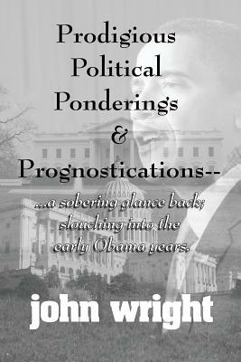 Prodigious Political Ponderings and Prognostications: ...a sobering glance back; slouching into early by John Wright