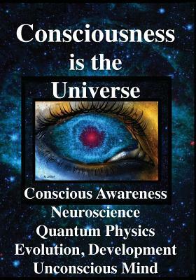 Consciousness is the Universe: Conscious Awareness, Neuroscience, Quantum Physics Evolution, Development, Unconscious Mind by Rhawn Gabriel Joseph