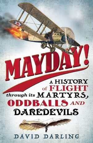 Mayday!: A History of Flight through its Martyrs, Oddballs, and Daredevils by David Darling