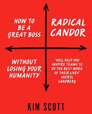 Radical Candor: How to Get What You Want by Saying What You Mean by Kim Malone Scott