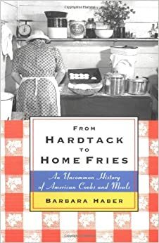 From Hardtack to Homefries: An Uncommon History of American Cooks and Meals by Barbara Haber