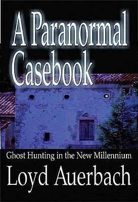 A Paranormal Casebook: Ghost Hunting in the New Millennium by Loyd Auerbach