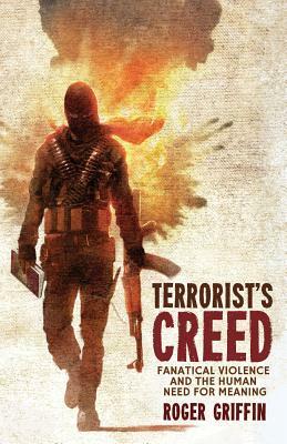 Terrorist's Creed: Fanatical Violence and the Human Need for Meaning by R. Griffin