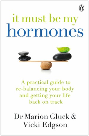 It Must Be My Hormones: A Practical Guide to Re-balancing your Body and Getting your Life Back on Track by Marion Gluck