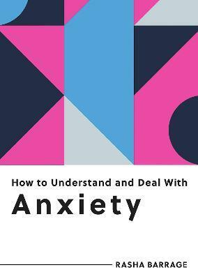 How to Understand and Deal with Anxiety: Everything You Need to Know to Manage Anxiety by Rasha Barrage
