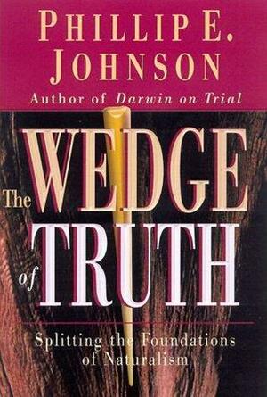 The Wedge of Truth: Splitting the Foundations of Naturalism by Phillip E. Johnson