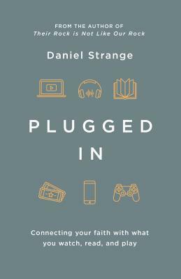 Plugged In: Connecting Your Faith with Everything You Watch, Read, and Play by Daniel Strange