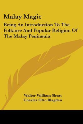 Malay Magic: Being An Introduction To The Folklore And Popular Religion Of The Malay Peninsula by Walter William Skeat