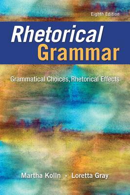 Rhetorical Grammar: Grammatical Choices, Rhetorical Effects by Martha Kolln, Loretta Gray