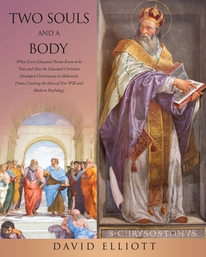 Two Souls and a Body: What Every Educated Person Knew to be True and How the Educated Christian Developed Christianity in Hellenistic Times, by David Elliott