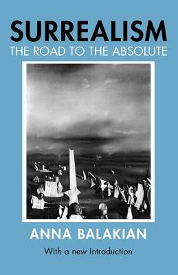 Surrealism: The Road to the Absolute by Anna Balakian