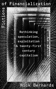 Fictions of Financialization: Rethinking Speculation, Exploitation and Twenty-First-Century Capitalism by Nick Bernards