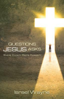 Questions Jesus Asks: Where Divinity Meets Humanity by Israel Wayne