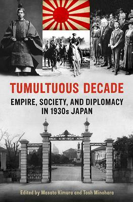 Tumultuous Decade: Empire, Society, and Diplomacy in 1930s Japan by Masato Kimura, Tosh Minohara