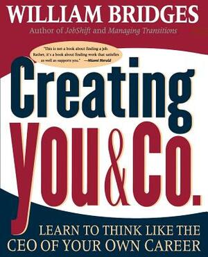 Creating You and Co: Learn to Think Like the CEO of Your Own Career by William Bridges