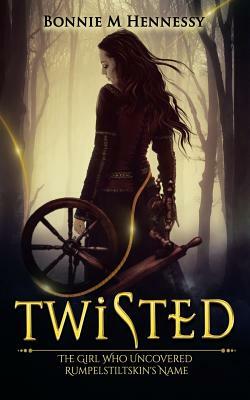 Twisted: The Girl Who Uncovered Rumpelstiltskin's Name by Bonnie M. Hennessy