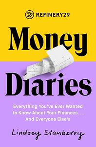 Refinery29 Money Diaries: Everything You've Ever Wanted To Know About Your Finances... And Everyone Else's by Lindsey Stanberry