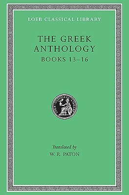 The Greek Anthology, Volume V: Book 13: Epigrams in Various Metres. Book 14: Arithmetical Problems, Riddles, Oracles. Book 15: Miscellanea. Book 16: Epigrams of the Planudean Anthology Not in the Palatine Manuscript by Various, William Roger Paton