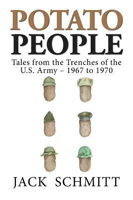 Potato People: Tales from the Trenches of the U.S. Army-1967 to 1970 by Jack Schmitt