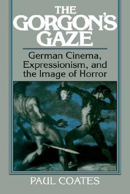 The Gorgon's Gaze: German Cinema, Expressionism, and the Image of Horror by Paul Coates