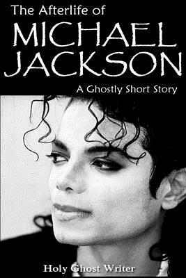 The Afterlife of Michael Jackson: A Ghostly Short Story by Holy Ghost Writer