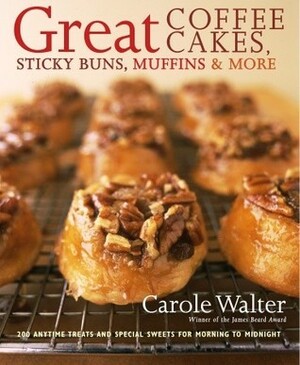 Great Coffee Cakes, Sticky Buns, Muffins & More: 200 Anytime Treats and Special Sweets for Morning to Midnight by Carole Walter