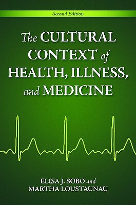 The Cultural Context Of Health, Illness, And Medicine by Elisa J. Sobo, Martha Oehmke Loustaunau