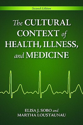 The Cultural Context Of Health, Illness, And Medicine by Martha Oehmke Loustaunau, Elisa J. Sobo