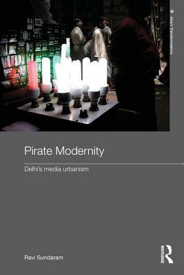 Pirate Modernity: Delhi's Media Urbanism by Ravi Sundaram