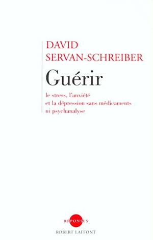 Guérir le Stress, l'anxiété et la dépression sans médicaments ni psychanalyse by David Servan-Schreiber