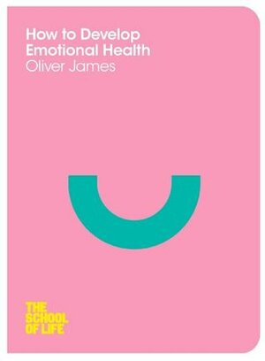How to Develop Emotional Health by Oliver James