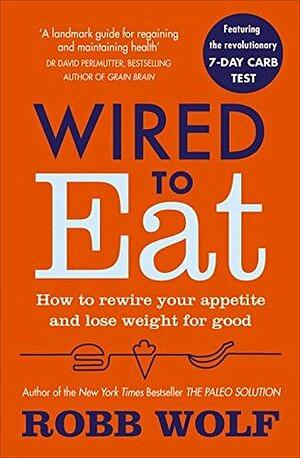 Wired To Eat: How To Beat The System that is Making You Sick, Fat and Tired by Robb Wolf