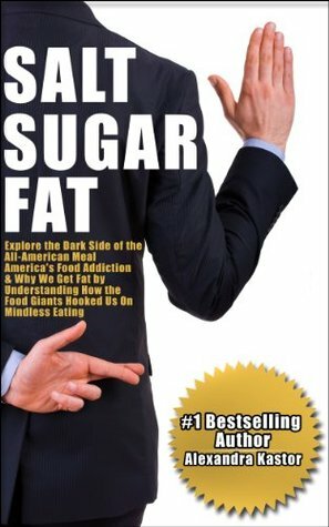 Salt Sugar Fat: Explore the Dark Side of the All-American Meal, America's Food Addiction, And Why We Get Fat by Understanding How the Food Giants Hooked Us on Mindless Eating by Alexandra Kastor