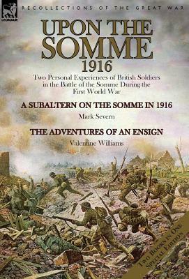 Upon the Somme, 1916: Two Personal Experiences of British Soldiers in the Battle of the Somme During the First World War by Valentine Williams, Mark Severn